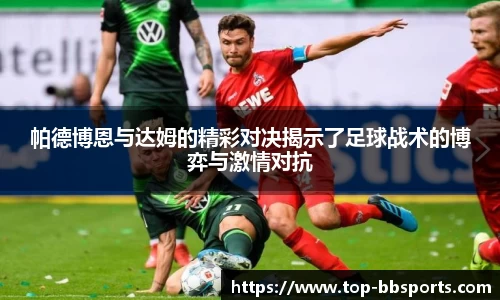 帕德博恩与达姆的精彩对决揭示了足球战术的博弈与激情对抗